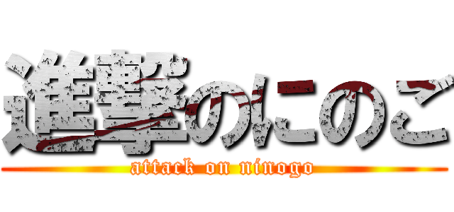 進撃のにのご (attack on ninogo)