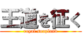王道を征く (royal soapland)