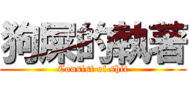 狗屎的執著 (Consist of shit)