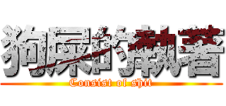 狗屎的執著 (Consist of shit)