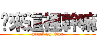 你來這裡幹嘛 (attack on titan)