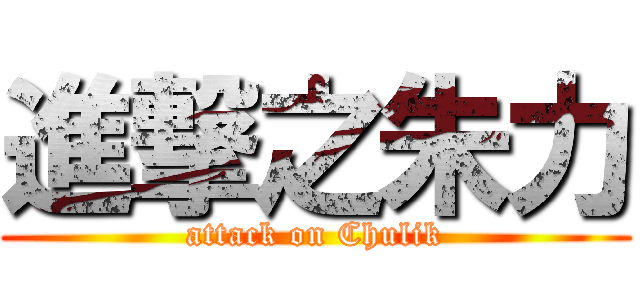 進撃之朱力 (attack on Chulik)