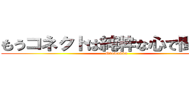 もうコネクトは純粋な心で聞けない (Otowakka)