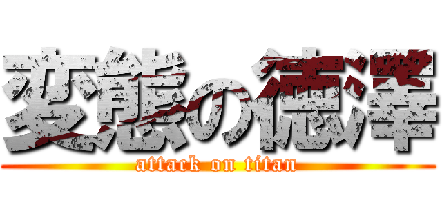 変態の徳澤 (attack on titan)