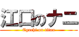 江口のナニ (Eguchi on titan)