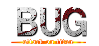 ＢＵＧ (attack on titan)