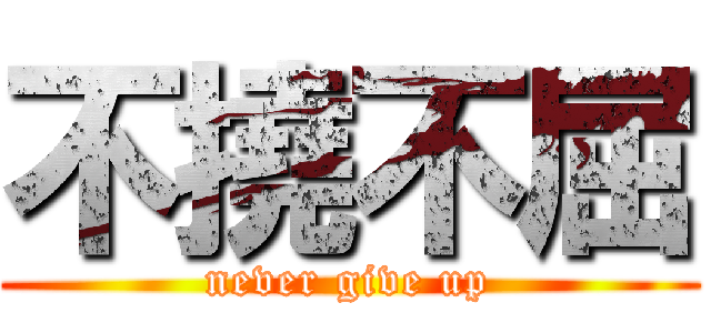 不撓不屈 (never give up)