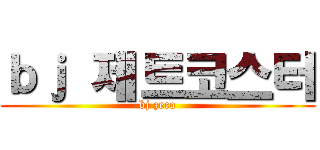 ｂｊ 제트코스터 (bj zeco)