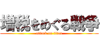 増税をめぐる戦争 (attack on titan)