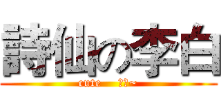 詩仙の李白 (cute    李白~)