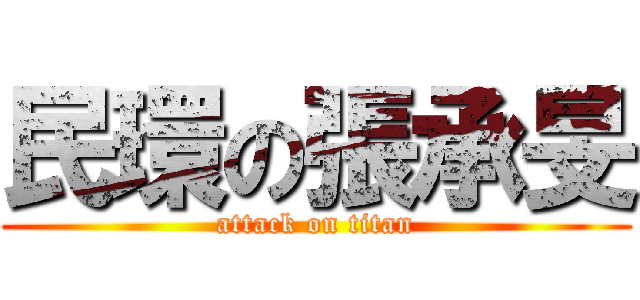 民環の張承旻 (attack on titan)