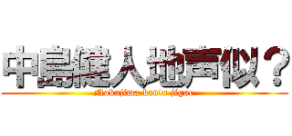 中島健人地声似？ (Nakajima kento jigoe)