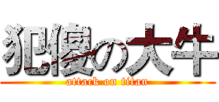 犯傻の大牛 (attack on titan)