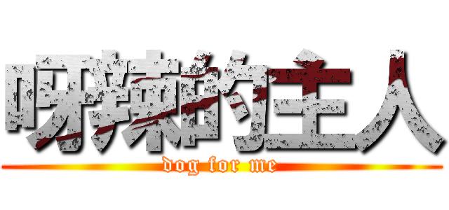 呀辣的主人 (dog for me)