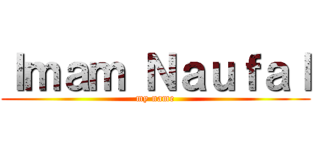 Ｉｍａｍ Ｎａｕｆａｌ (my name)