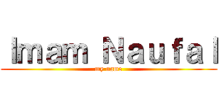 Ｉｍａｍ Ｎａｕｆａｌ (my name)