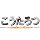 こうたろつ (attack on titan)