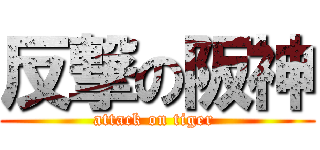 反撃の阪神 (attack on tiger )