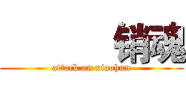            销魂 (attack on xiaohun)