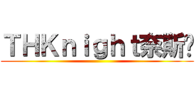 ＴＨＫｎｉｇｈｔ奈斯♥ ()