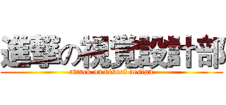 進撃の視覚設計部 (attack on visual design)