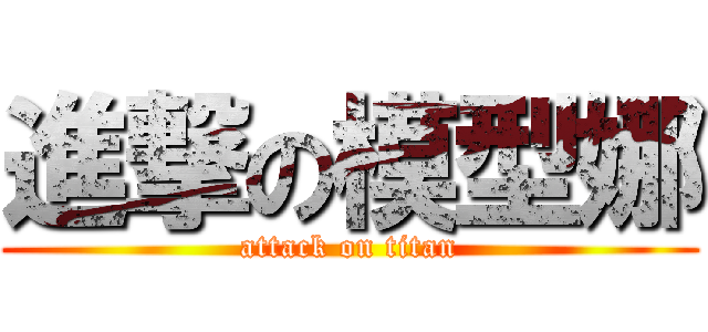 進撃の模型娜 (attack on titan)