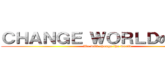 ＣＨＡＮＧＥ ＷＯＲＬＤの吐槽團 (We will change the world)