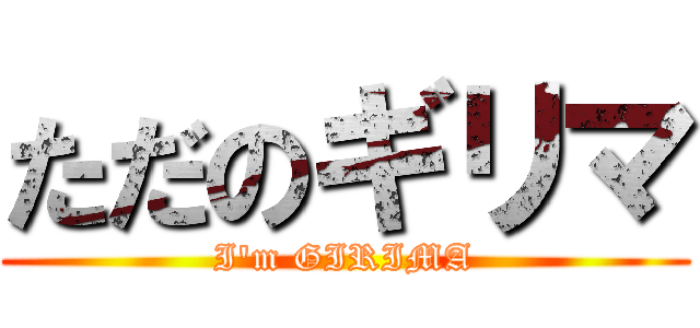 ただのギリマ (I'm GIRIMA)