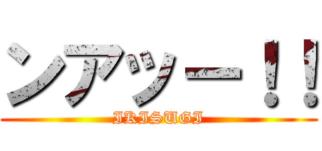 ンアッー！！ (IKISUGI)