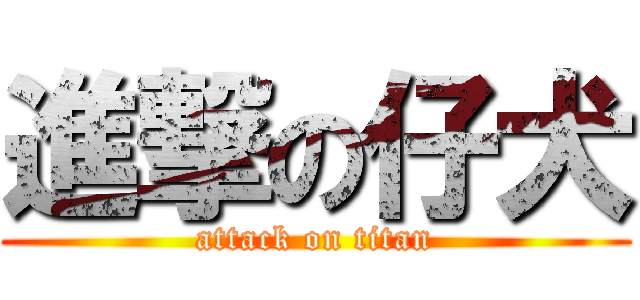 進撃の仔犬 (attack on titan)