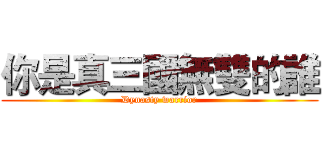 你是真三國無雙的誰 (Dynasty warrior)