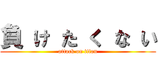 負 け た く な い (attack on titan)