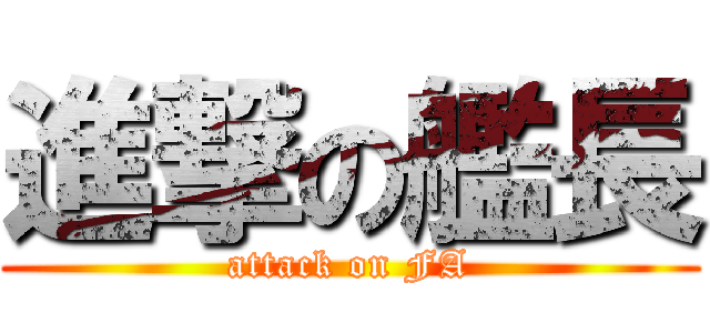 進撃の艦長 (attack on FA)