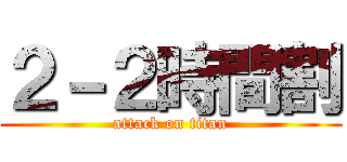 ２－２時間割 (attack on titan)