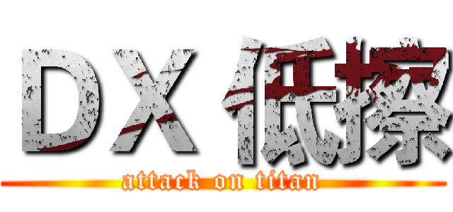 ＤＸ 低擦 (attack on titan)