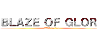 ＢＬＡＺＥ ＯＦ ＧＬＯＲＹ (attack on titan)