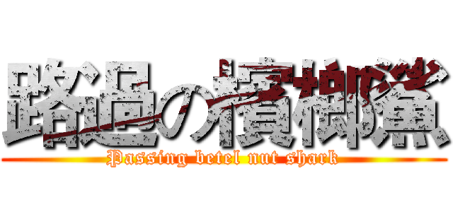 路過の檳榔鯊 (Passing betel nut shark)
