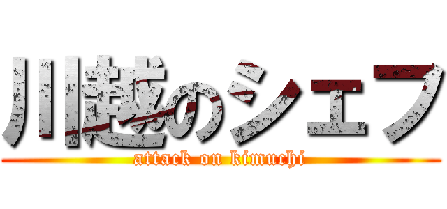 川越のシェフ (attack on kimuchi)