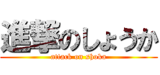 進撃のしょうか (attack on shoka)