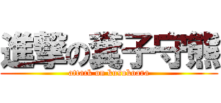 進撃の糞子守熊 (attack on kusokoara)