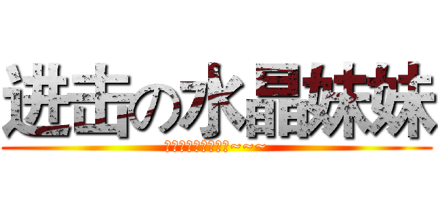进击の水晶妹妹 (啊水晶吃人了好可怕~~~)