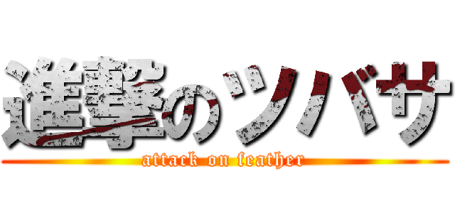 進撃のツバサ (attack on feather)