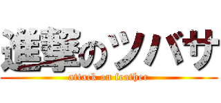 進撃のツバサ (attack on feather)