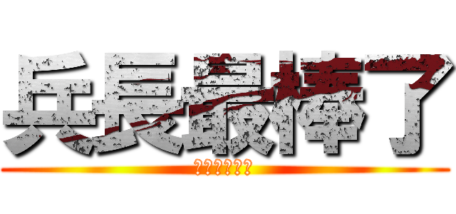 兵長最棒了 (一米六我愛你)