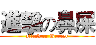 進擊の鼻屎 (attack on Booger)