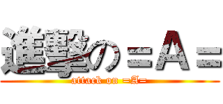 進擊の＝Ａ＝ (attack on =A=)