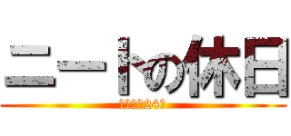 ニートの休日 (自宅警備24時)