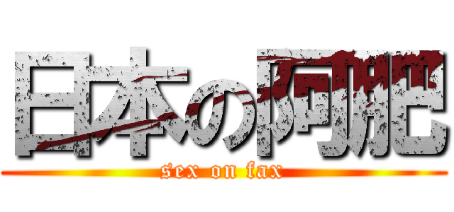 日本の阿肥 (sex on fax)