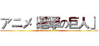アニメ「進撃の巨人」 (attack on titan)
