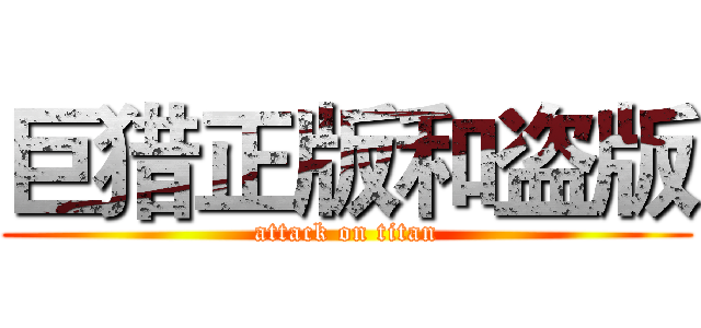 巨猎正版和盗版 (attack on titan)